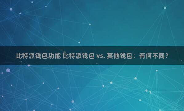 比特派钱包功能 比特派钱包 vs. 其他钱包：有何不同？