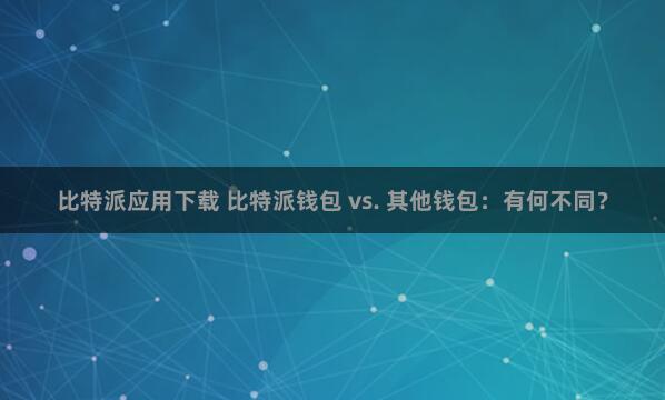 比特派应用下载 比特派钱包 vs. 其他钱包：有何不同？