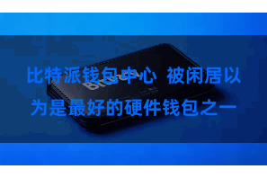 比特派钱包中心  被闲居以为是最好的硬件钱包之一