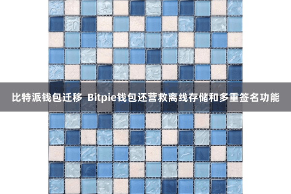 比特派钱包迁移 Bitpie钱包还营救离线存储和多重签名功能