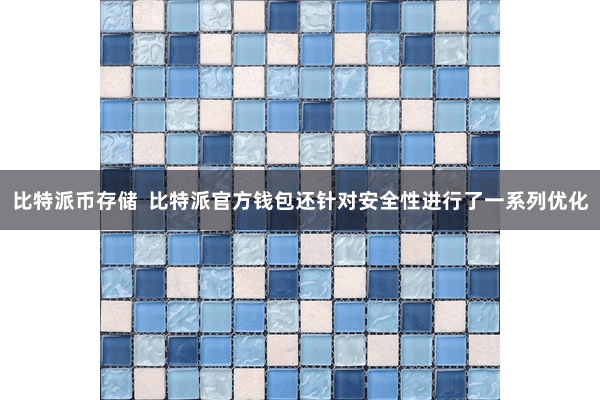 比特派币存储  比特派官方钱包还针对安全性进行了一系列优化