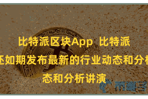 比特派区块App  比特派教程还如期发布最新的行业动态和分析讲演