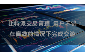 比特派交易管理  用户不错在离线的情况下完成交游