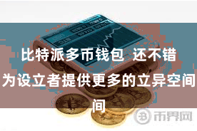 比特派多币钱包  还不错为设立者提供更多的立异空间