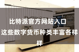 比特派官方网站入口  这些数字货币种类丰富各样