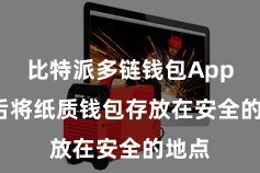 比特派多链钱包App  然后将纸质钱包存放在安全的地点