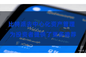 比特派去中心化资产管理  为投资者提供了更多遴荐