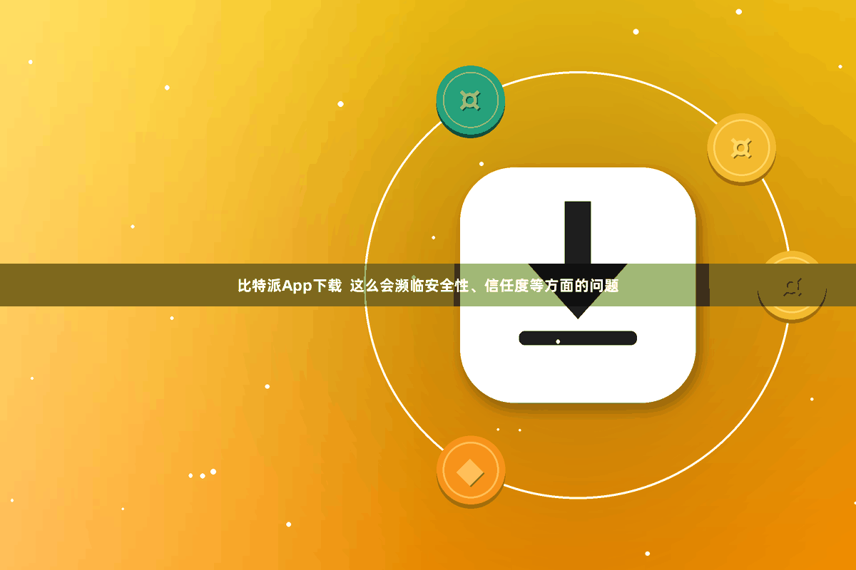 比特派App下载  这么会濒临安全性、信任度等方面的问题